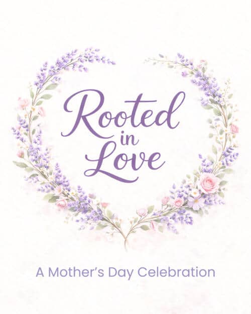 Rooted in Love "A Mothers day Celebration"