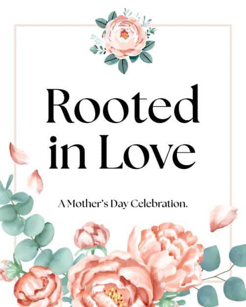 Rooted in Love "A Mothers day Celebration"