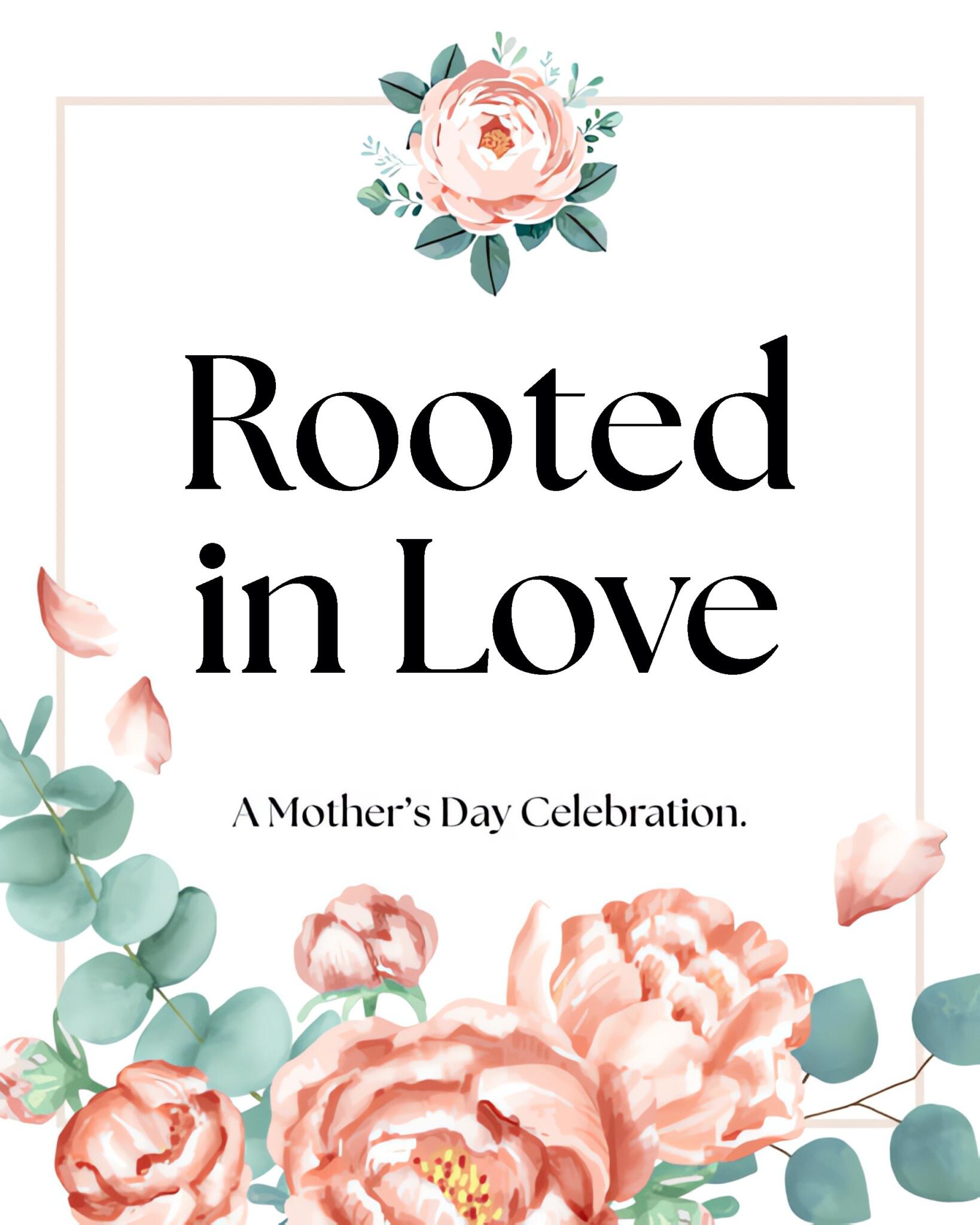 Rooted in Love "A Mothers day Celebration"